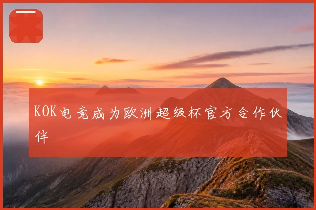 KOK电竞成为欧洲超级杯官方合作伙伴